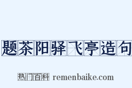 题茶阳驿飞亭造句是什么意思的图片